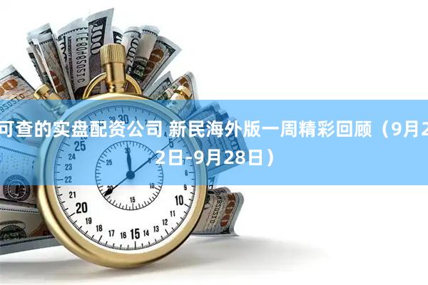 可查的实盘配资公司 新民海外版一周精彩回顾（9月22日-9月28日）