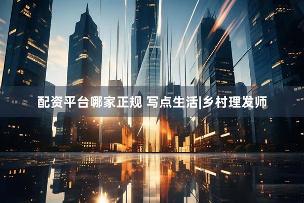 配资平台哪家正规 写点生活|乡村理发师