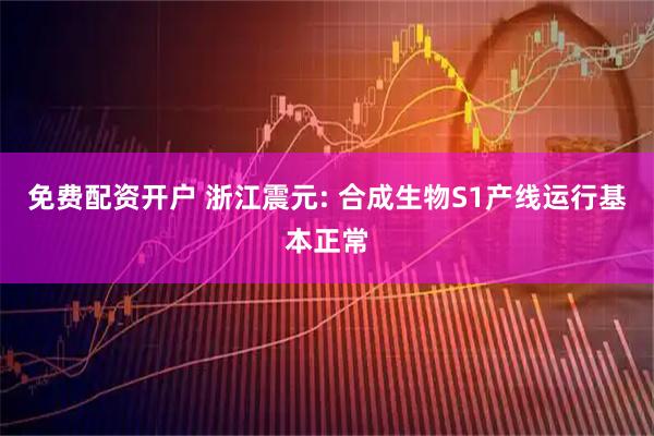免费配资开户 浙江震元: 合成生物S1产线运行基本正常