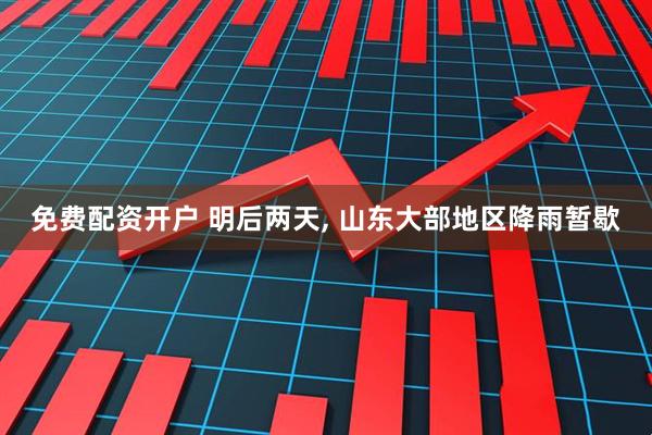 免费配资开户 明后两天, 山东大部地区降雨暂歇