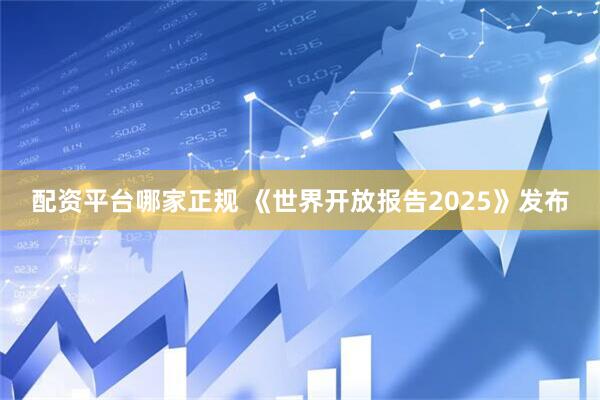 配资平台哪家正规 《世界开放报告2025》发布