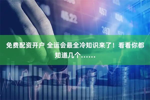 免费配资开户 全运会最全冷知识来了！看看你都知道几个……