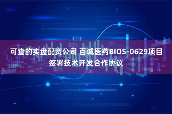 可查的实盘配资公司 百诚医药BIOS-0629项目签署技术开发合作协议
