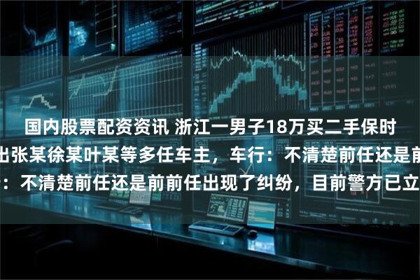 国内股票配资资讯 浙江一男子18万买二手保时捷被原车主拖走，调查出张某徐某叶某等多任车主，车行：不清楚前任还是前前任出现了纠纷，目前警方已立案侦办
