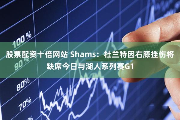 股票配资十倍网站 Shams：杜兰特因右膝挫伤将缺席今日与湖人系列赛G1
