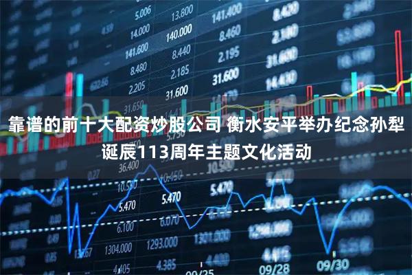 靠谱的前十大配资炒股公司 衡水安平举办纪念孙犁诞辰113周年主题文化活动