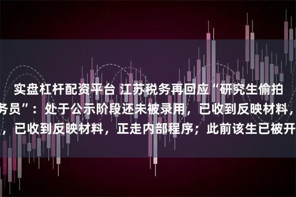 实盘杠杆配资平台 江苏税务再回应“研究生偷拍女生裙底，拟被录为公务员”：处于公示阶段还未被录用，已收到反映材料，正走内部程序；此前该生已被开除学籍
