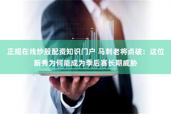 正规在线炒股配资知识门户 马刺老将点破：这位新秀为何能成为季后赛长期威胁