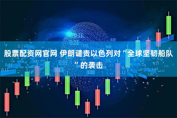 股票配资网官网 伊朗谴责以色列对“全球坚韧船队”的袭击