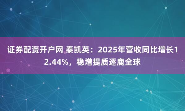 证券配资开户网 泰凯英：2025年营收同比增长12.44%，稳增提质逐鹿全球