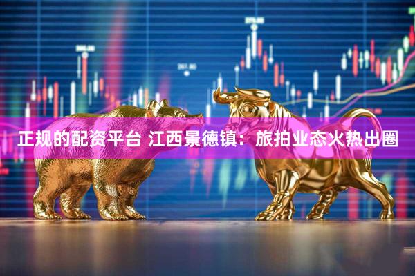 正规的配资平台 江西景德镇：旅拍业态火热出圈