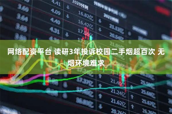 网络配资平台 读研3年投诉校园二手烟超百次 无烟环境难求